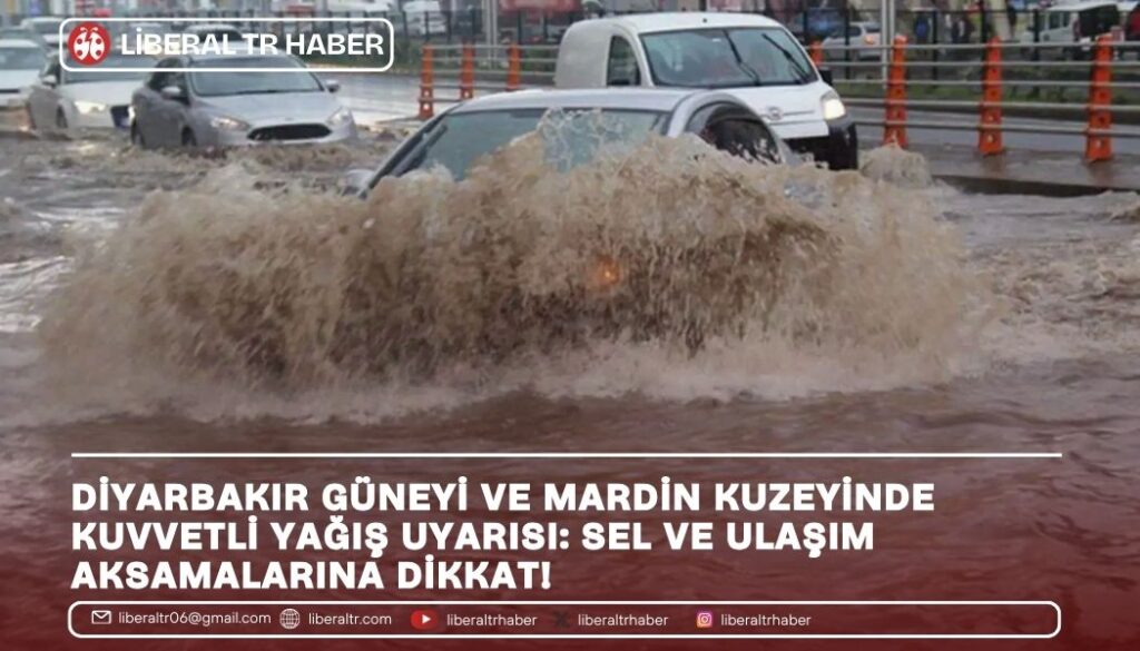 Diyarbakır Güneyi ve Mardin Kuzeyinde Kuvvetli Yağış Uyarısı: Sel ve Ulaşım Aksamalarına Dikkat!