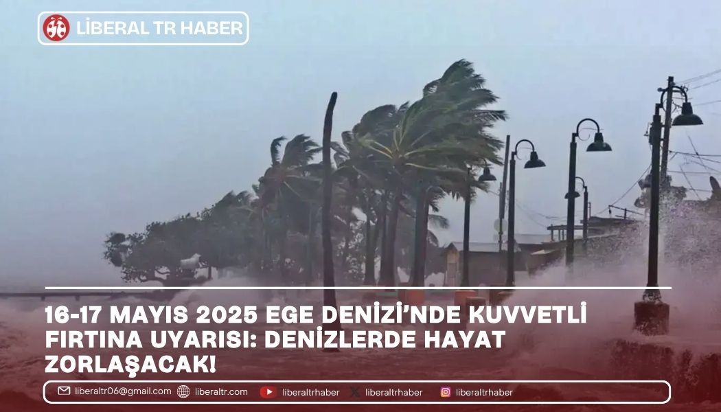 16-17 Mayıs 2025 Ege Denizi’nde Kuvvetli Fırtına Uyarısı: Denizlerde Hayat Zorlaşacak!