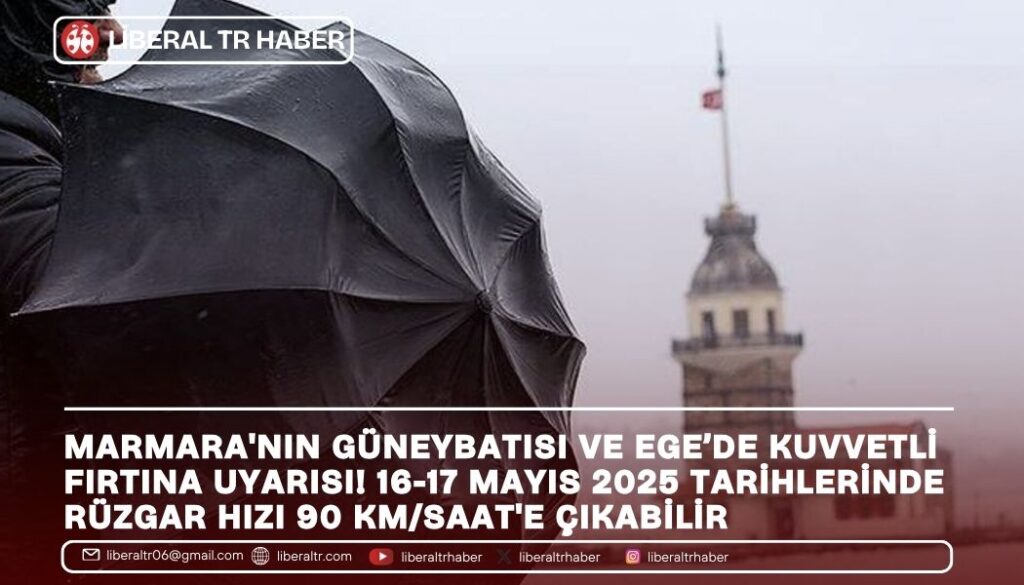 16-17 Mayıs 2025 Tarihlerinde Marmara’nın Güneybatısı ve Ege’de Kuvvetli Fırtına Uyarısı!