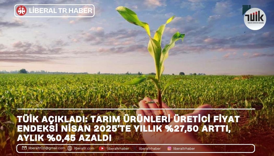 Tarım Ürünleri Üretici Fiyat Endeksi Nisan 2025’te Yıllık Yüzde 27,50 Arttı, Aylık Yüzde 0,45 Azaldı