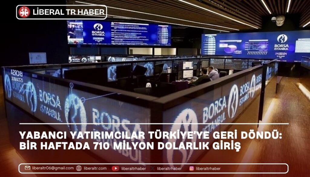 Yabancı Yatırımcılar Türkiye’ye Geri Döndü: Bir Haftada 710 Milyon Dolarlık Giriş
