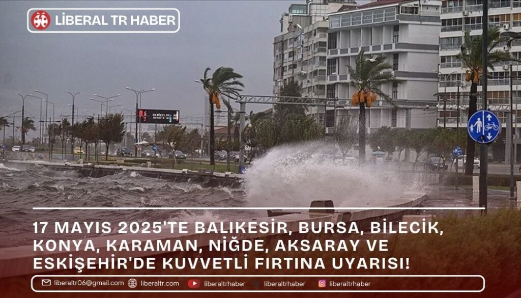 17 Mayıs 2025’te Balıkesir, Bursa, Bilecik, Konya, Karaman, Niğde, Aksaray ve Eskişehir’de Kuvvetli Fırtına Uyarısı!