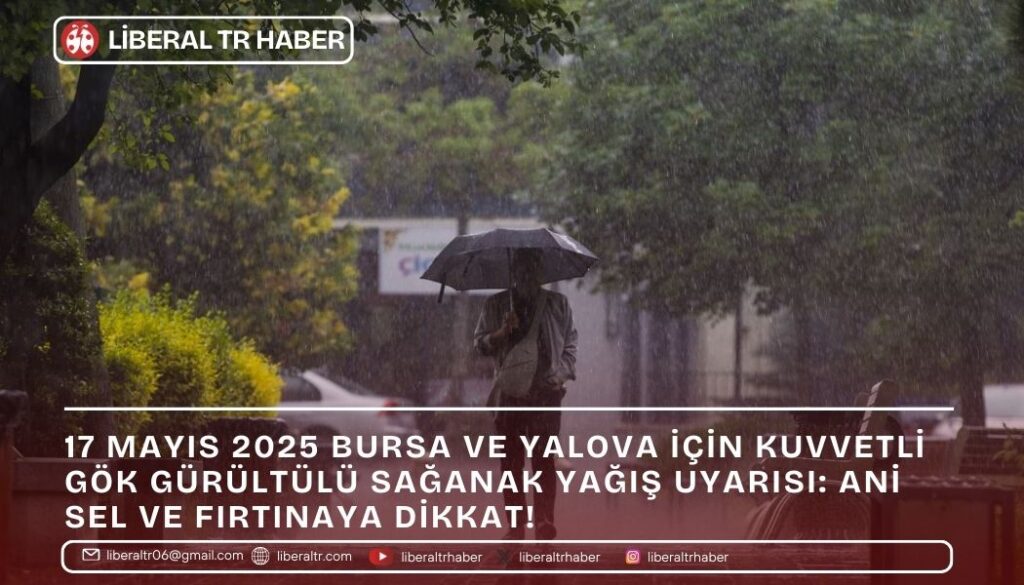 17 Mayıs 2025 Bursa ve Yalova için Kuvvetli Gök Gürültülü Sağanak Yağış Uyarısı: Ani Sel ve Fırtınaya Dikkat!
