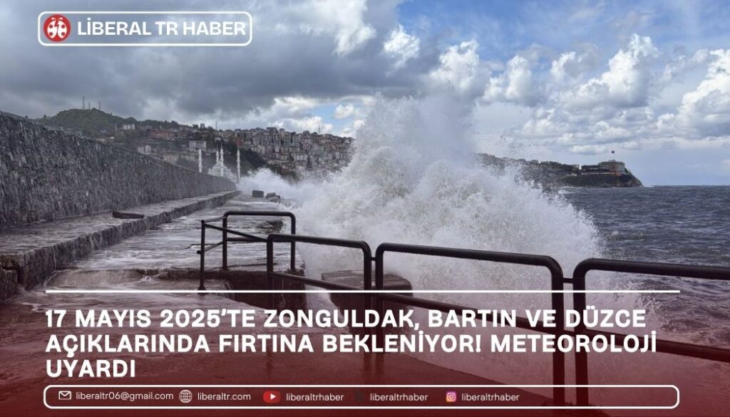 17 Mayıs 2025’te Zonguldak, Bartın ve Düzce Açıklarında Fırtına Bekleniyor! Meteoroloji Uyardı