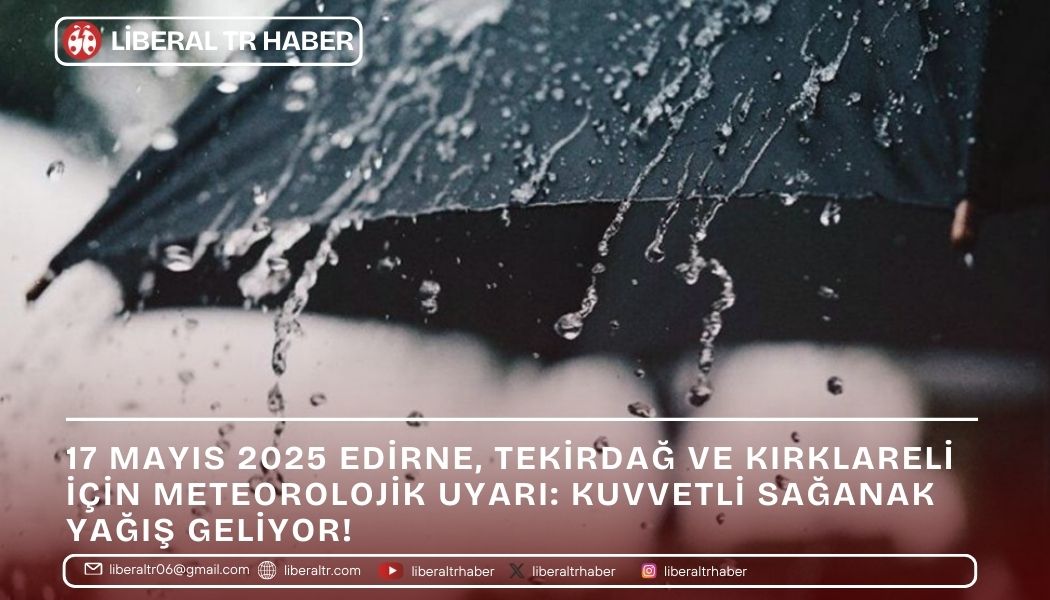 17 Mayıs 2025 Edirne, Tekirdağ ve Kırklareli İçin Meteorolojik Uyarı: Kuvvetli Sağanak Yağış Geliyor!