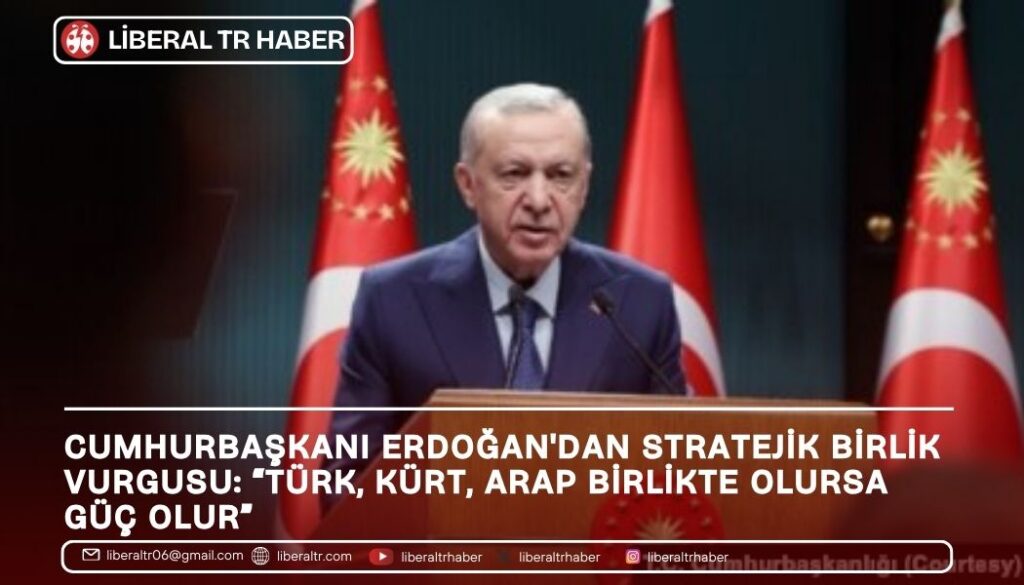 Cumhurbaşkanı Erdoğan’dan Stratejik Birlik Vurgusu: “Türk, Kürt, Arap Birlikte Olursa Güç Olur”