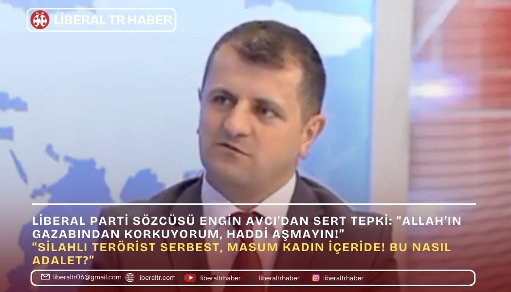 Liberal Parti Sözcüsü Engin Avcı’dan Sert Tepki: “Allah’ın Gazabından Korkuyorum, Haddi Aşmayın!”