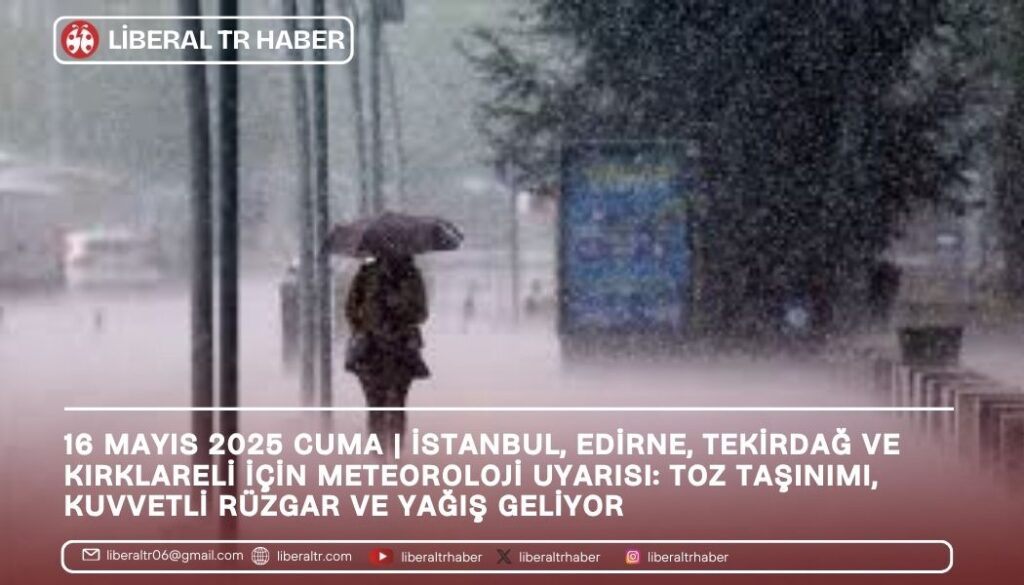 16 Mayıs 2025 Cuma | İstanbul, Edirne, Tekirdağ ve Kırklareli İçin Meteoroloji Uyarısı: Toz Taşınımı, Kuvvetli Rüzgar ve Yağış Geliyor