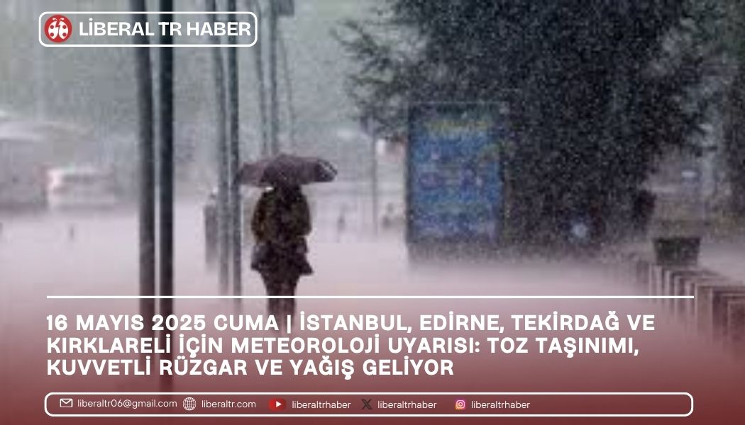 16 Mayıs 2025 Cuma | İstanbul, Edirne, Tekirdağ ve Kırklareli İçin Meteoroloji Uyarısı: Toz Taşınımı, Kuvvetli Rüzgar ve Yağış Geliyor