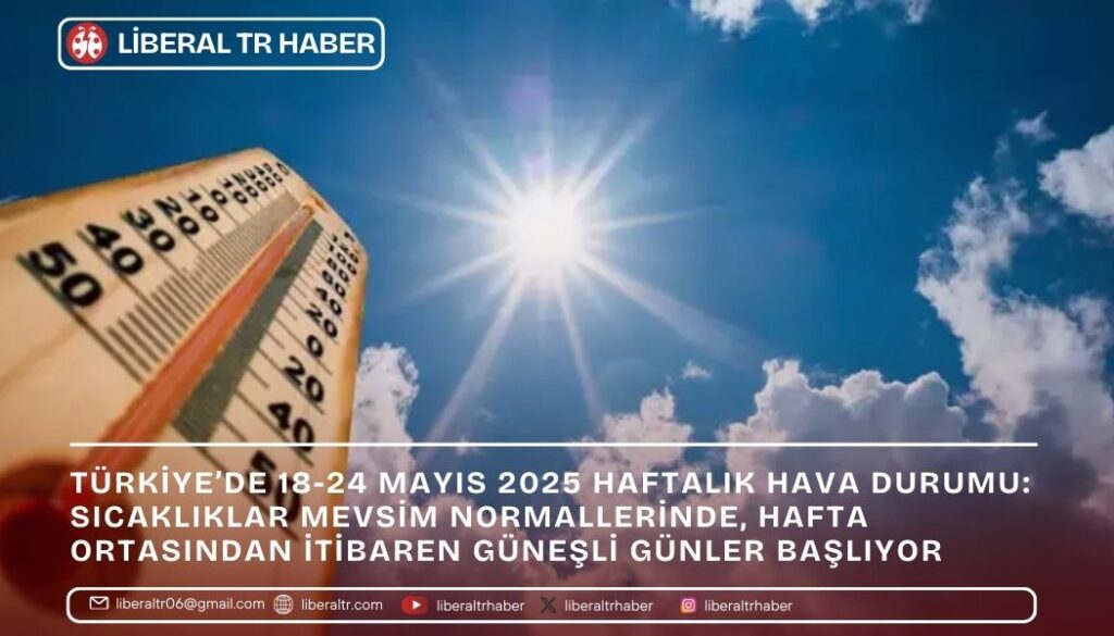 Türkiye’de 18-24 Mayıs 2025 Haftalık Hava Durumu: Sıcaklıklar Mevsim Normallerinde, Hafta Ortasından İtibaren Güneşli Günler Başlıyor