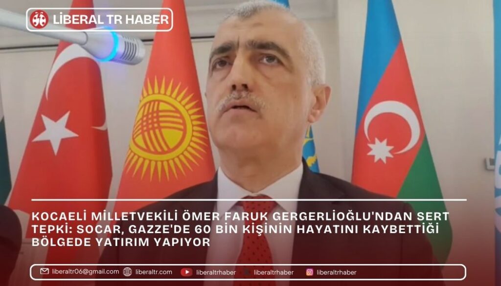 Milletvekili Gergerlioğlu’ndan Sert Tepki: SOCAR, Gazze’de 60 Bin Kişinin Hayatını Kaybettiği Bölgede Yatırım Yapıyor