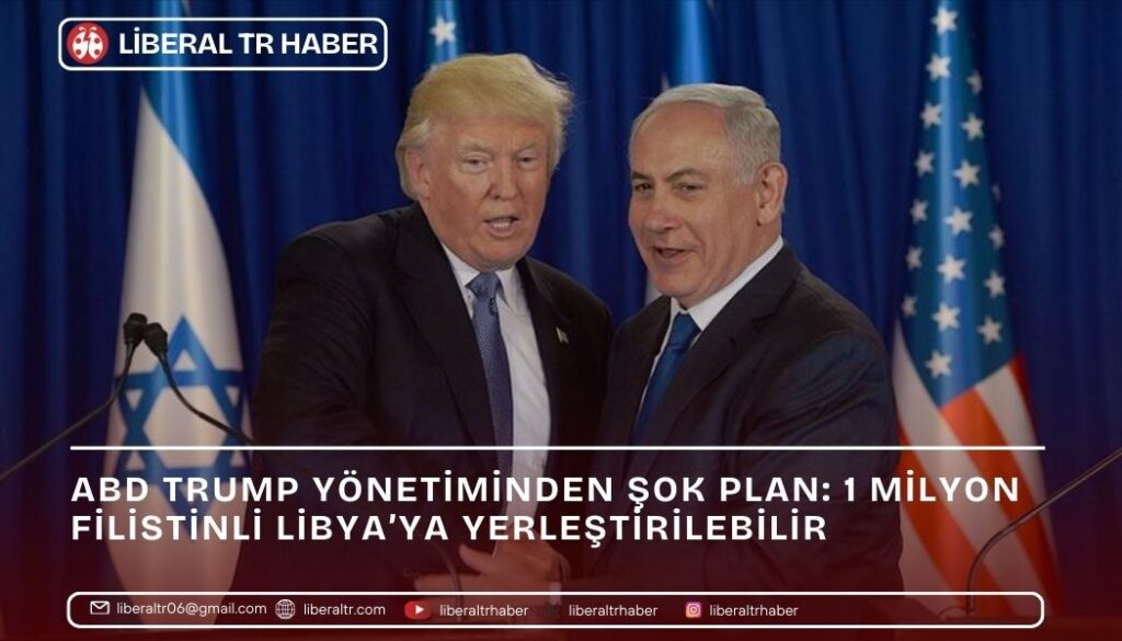 ABD Trump Yönetiminden Şok Plan: 1 Milyon Filistinli Libya’ya Yerleştirilebilir