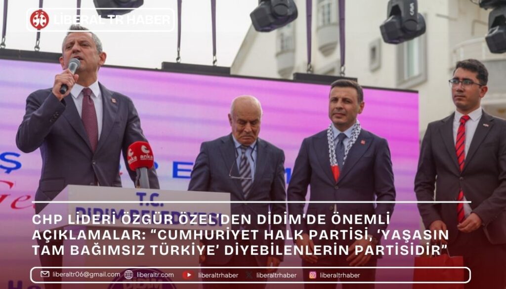 CHP Lideri Özgür Özel’den Didim’de Önemli Açıklamalar: “Cumhuriyet Halk Partisi, ‘Yaşasın Tam Bağımsız Türkiye’ Diyebilenlerin Partisidir”