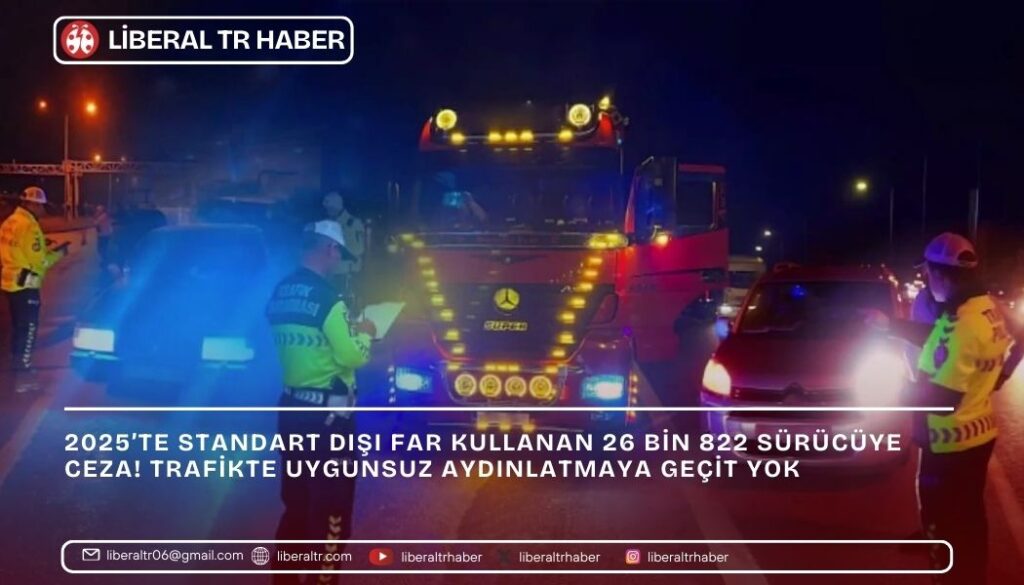 2025’te Standart Dışı Far Kullanan 26 Bin 822 Sürücüye Ceza! Trafikte Uygunsuz Aydınlatmaya Geçit Yok