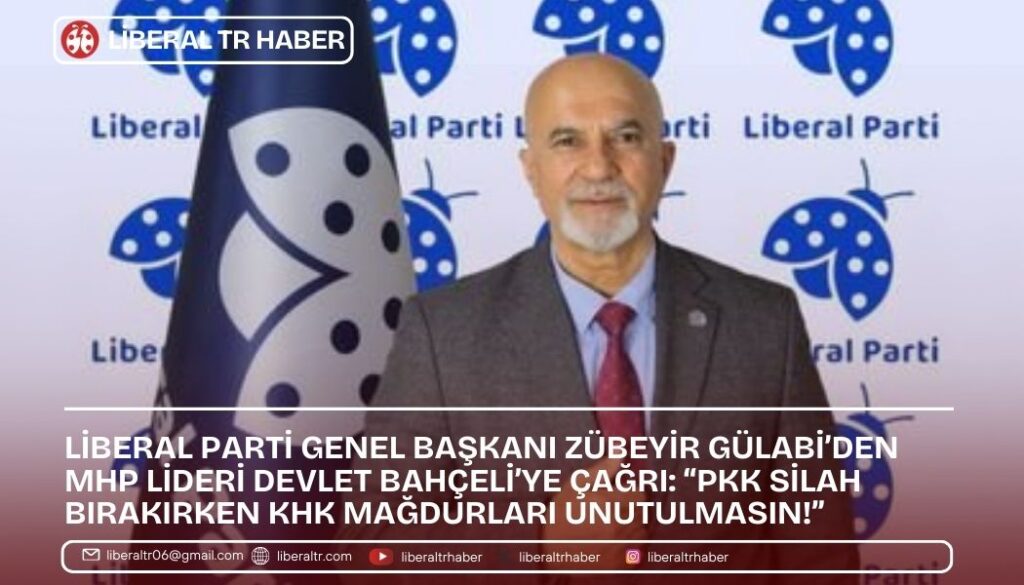 Liberal Parti Genel Başkanı Zübeyir Gülabi’den MHP Lideri Devlet Bahçeli’ye Çağrı: “PKK Silah Bırakırken KHK Mağdurları Unutulmasın!”