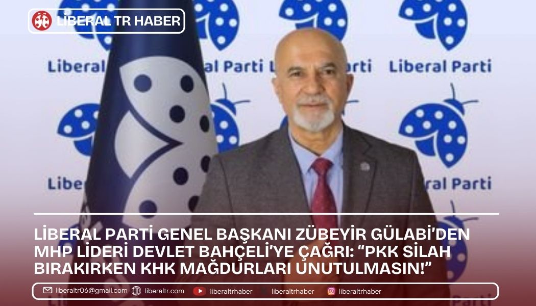 Liberal Parti Genel Başkanı Zübeyir Gülabi’den MHP Lideri Devlet Bahçeli’ye Çağrı: “PKK Silah Bırakırken KHK Mağdurları Unutulmasın!”