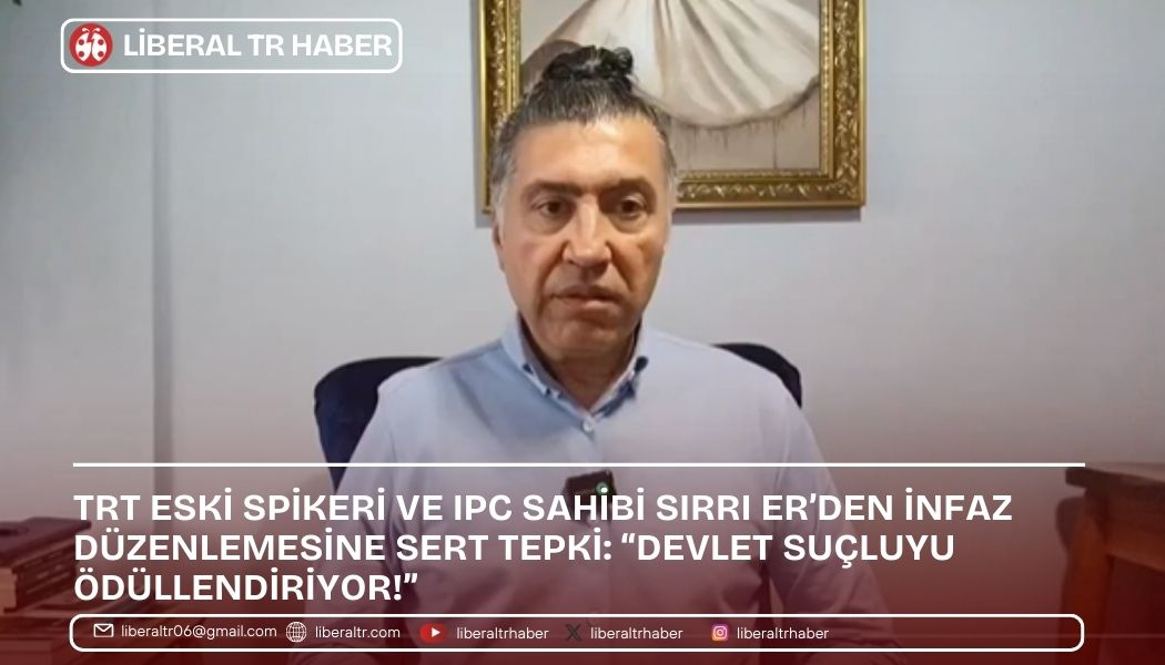 TRT Eski Spikeri ve Uluslararası Basın Kartı (IPC) Sahibi Sırrı Er’den İnfaz Düzenlemesine Tepki: “Devlet Suçluyu Ödüllendiriyor!”