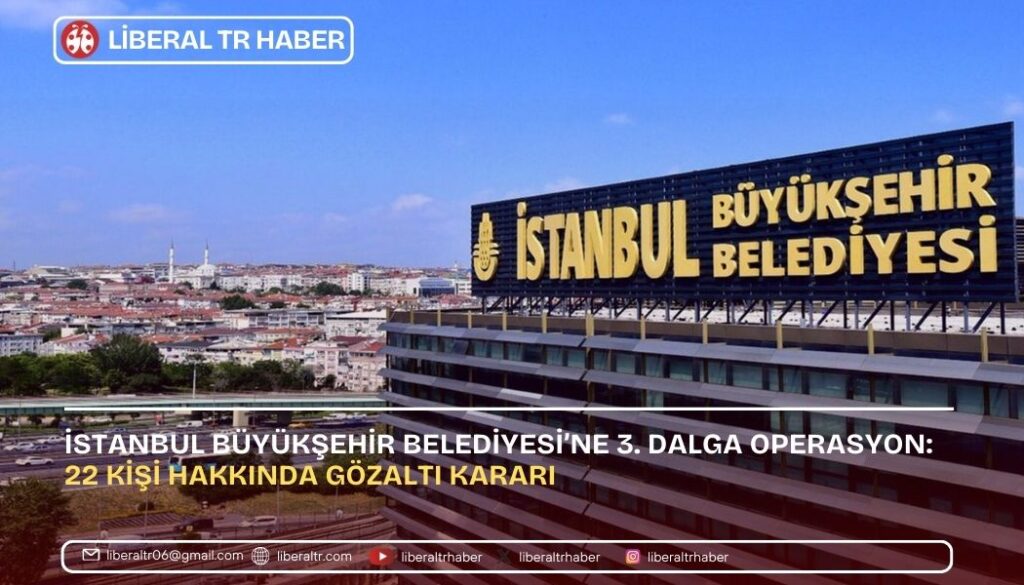 İBB’ye 3. Dalga Operasyon: 22 Kişi Hakkında Gözaltı Kararı