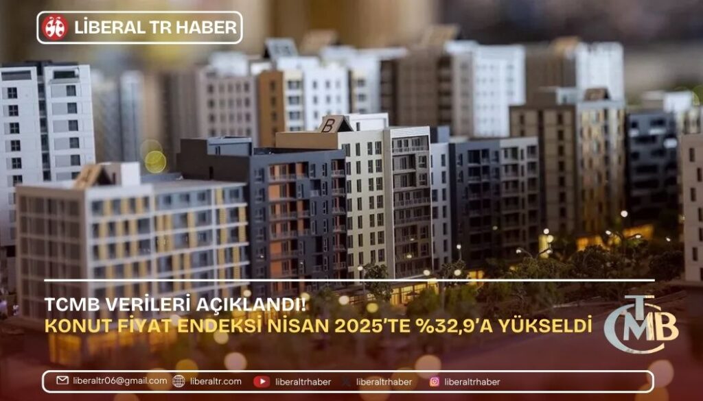 Konut Fiyat Endeksi Nisan 2025’te Yüzde 32,9’a Yükseldi: TCMB Verileri Açıklandı!
