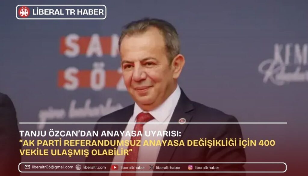 Tanju Özcan’dan Anayasa Uyarısı: “AK Parti Referandumsuz Anayasa Değişikliği İçin 400 Vekile Ulaşmış Olabilir”