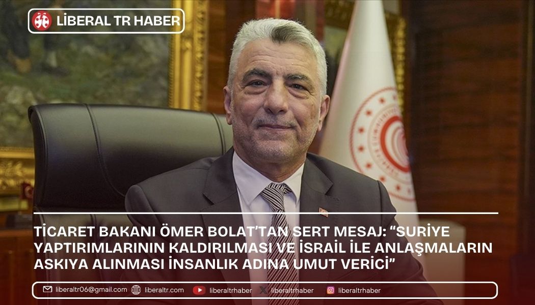 Ticaret Bakanı Ömer Bolat’tan Sert Mesaj: “Suriye Yaptırımlarının Kaldırılması ve İsrail ile Anlaşmaların Askıya Alınması İnsanlık Adına Umut Verici”