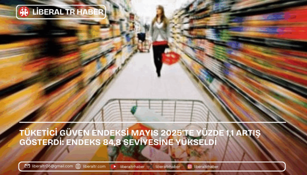 Tüketici Güven Endeksi Mayıs 2025’te Yüzde 1,1 Artış Gösterdi: Endeks 84,8 Seviyesine Yükseldi