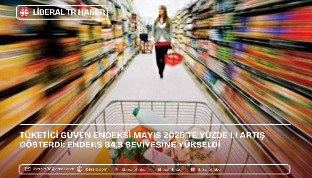 Tüketici Güven Endeksi Mayıs 2025’te Yüzde 1,1 Artış Gösterdi: Endeks 84,8 Seviyesine Yükseldi