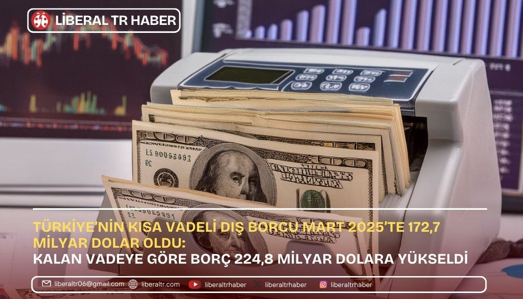 Türkiye’nin Kısa Vadeli Dış Borcu Mart 2025’te 172,7 Milyar Dolar Oldu: Kalan Vadeye Göre Borç 224,8 Milyar Dolara Yükseldi