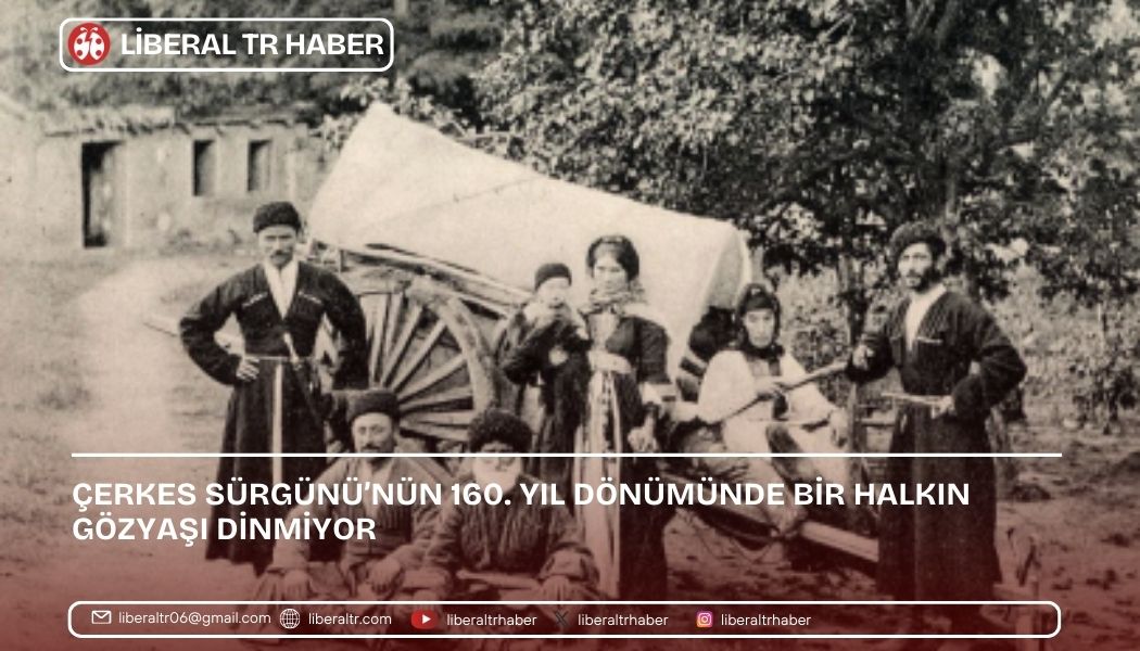 Çerkes Sürgünü’nün 160. Yıl Dönümünde Bir Halkın Gözyaşı Dinmiyor