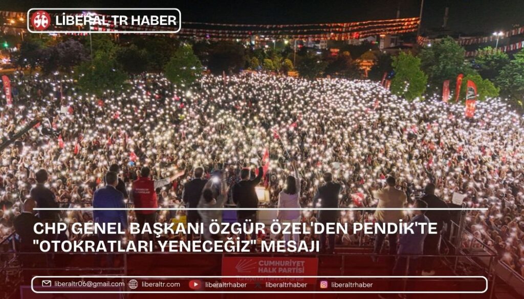 CHP Genel Başkanı Özgür Özel’den Pendik’te “Otokratları Yeneceğiz” Mesajı