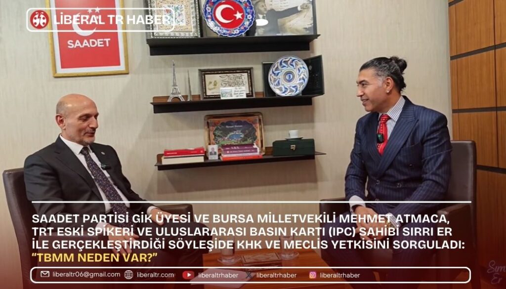 Saadet Partisi Bursa Milletvekili Mehmet Atmaca, TRT Eski Spikeri ve Uluslararası Basın Kartı (IPC) Sahibi Sırrı Er ile Gerçekleştirdiği Söyleşide KHK ve Meclis Yetkisini Sorguladı: “TBMM Neden Var?”