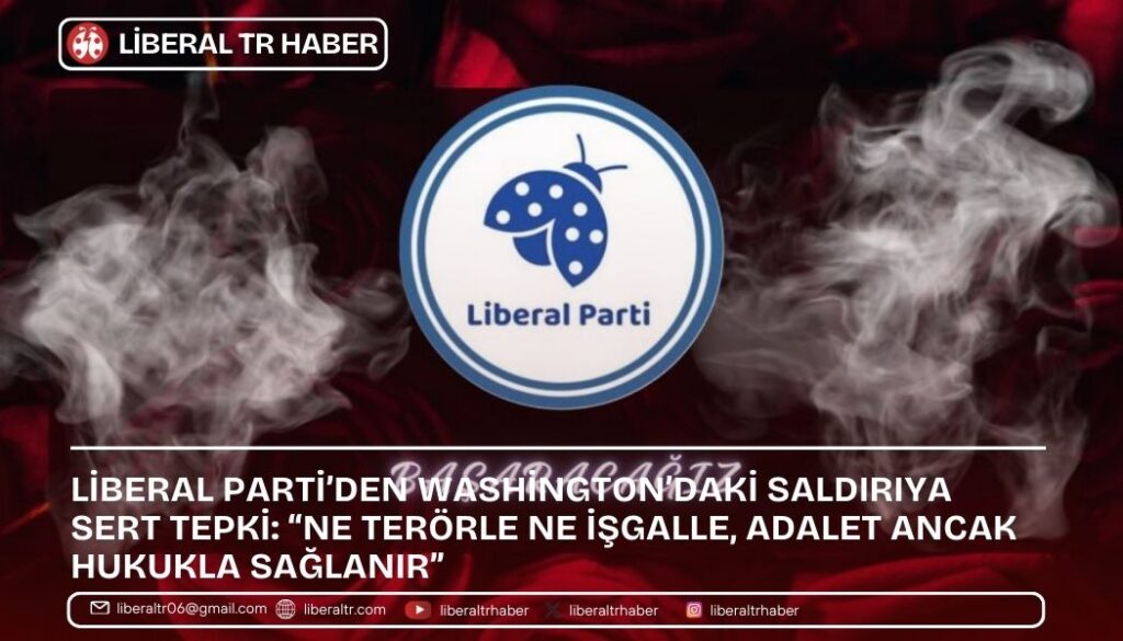 Liberal Parti’den Washington’daki Saldırıya Sert Tepki: “Ne Terörle Ne İşgalle, Adalet Ancak Hukukla Sağlanır”