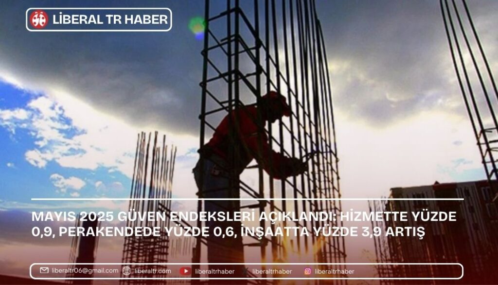 Mayıs 2025 Güven Endeksleri Açıklandı: Hizmette Yüzde 0,9, Perakendede Yüzde 0,6, İnşaatta Yüzde 3,9 Artış