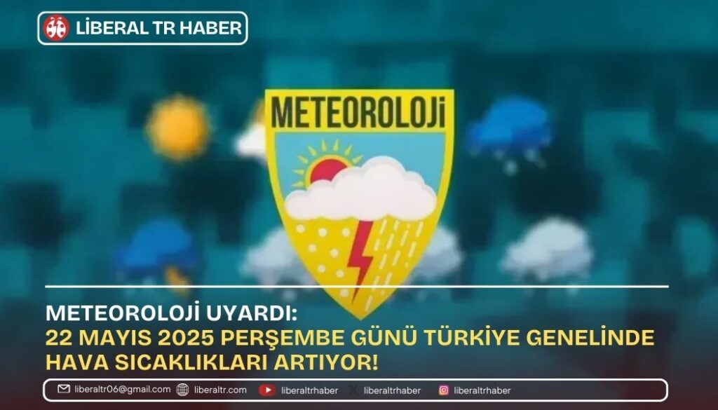 Meteoroloji Uyardı: 22 Mayıs 2025 Perşembe Günü Türkiye Genelinde Hava Sıcaklıkları Artıyor!