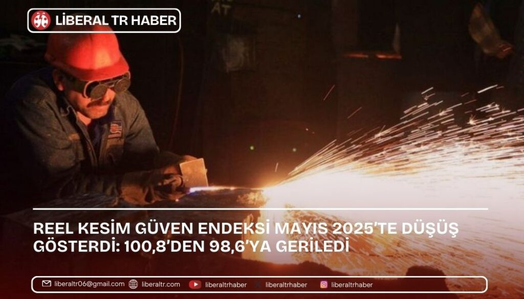 Reel Kesim Güven Endeksi Mayıs 2025’te Düşüş Gösterdi: 100,8’den 98,6’ya Geriledi