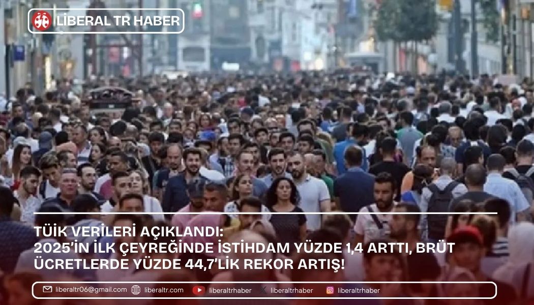 TÜİK Verileri Açıklandı: 2025’in İlk Çeyreğinde İstihdam Yüzde 1,4 Arttı, Brüt Ücretlerde Yüzde 44,7’lik Rekor Artış!