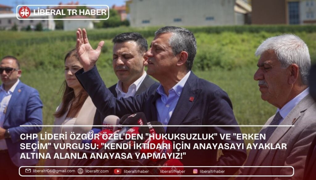CHP Lideri Özgür Özel’den “Hukuksuzluk” ve “Erken Seçim” Vurgusu: “Kendi İktidarı İçin Anayasayı Ayaklar Altına Alanla Anayasa Yapmayız!”
