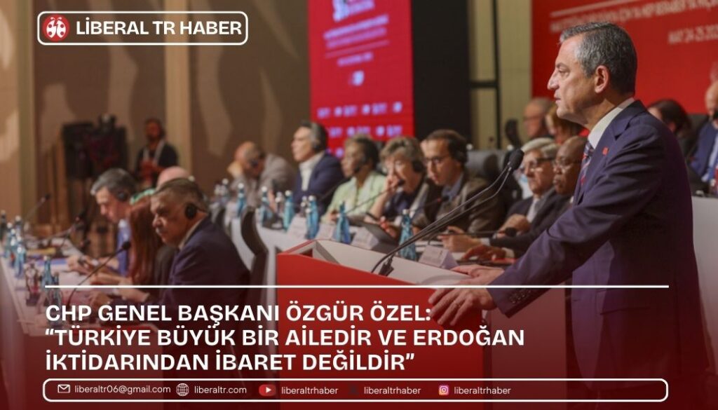CHP Genel Başkanı Özgür Özel: “Türkiye Büyük Bir Ailedir ve Erdoğan İktidarından İbaret Değildir”
