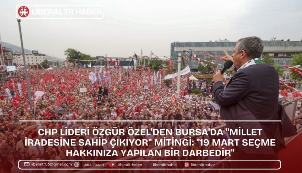 CHP Lideri Özgür Özel’den Bursa’da “Millet İradesine Sahip Çıkıyor” Mitingi: “19 Mart Seçme Hakkınıza Yapılan Bir Darbedir”