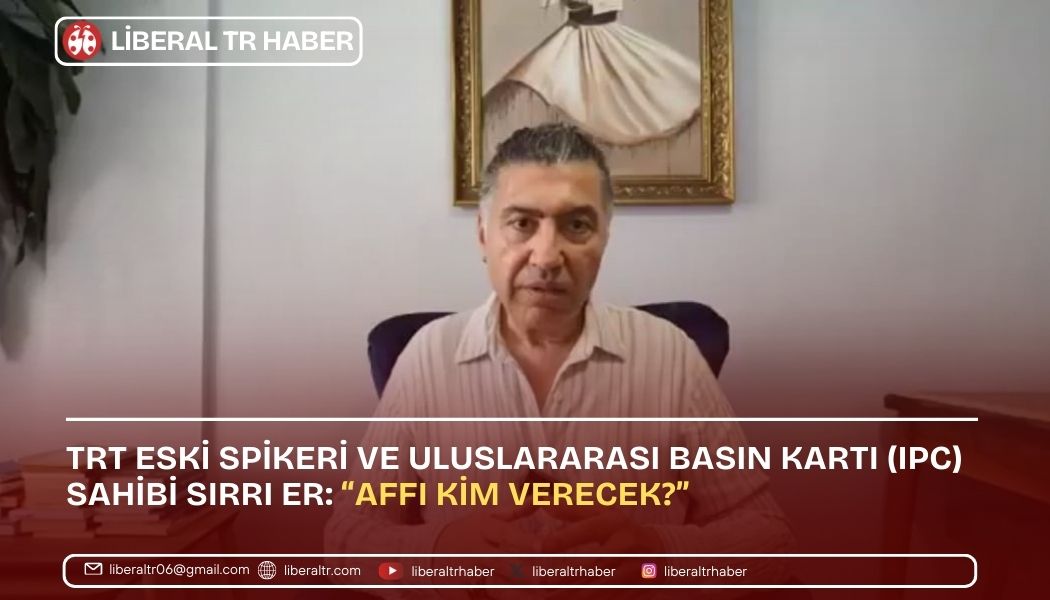 TRT Eski Spikeri ve Uluslararası Basın Kartı (IPC) sahibi Sırrı Er: “Affı Kim Verecek?”