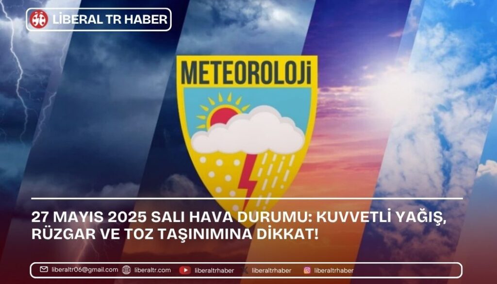 27 Mayıs 2025 Salı Hava Durumu: Kuvvetli Yağış, Rüzgar ve Toz Taşınımına Dikkat!