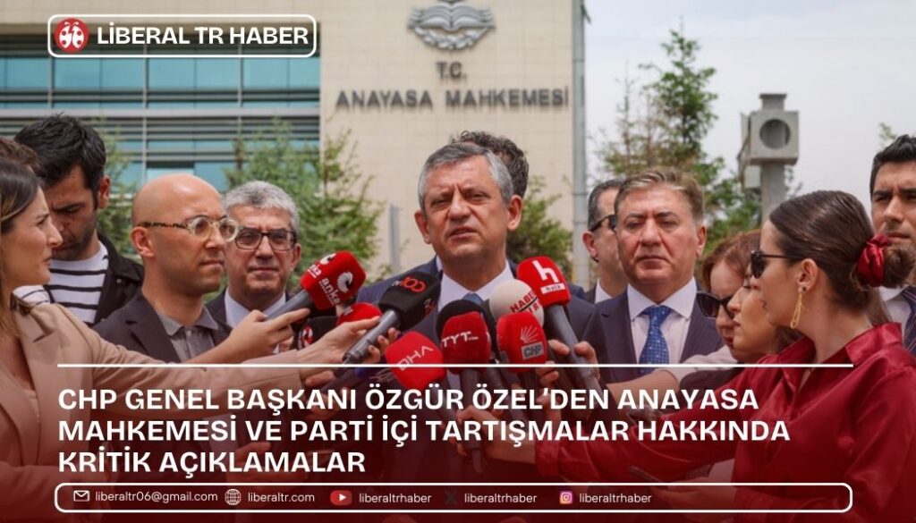 CHP Genel Başkanı Özgür Özel’den Anayasa Mahkemesi ve Parti İçi Tartışmalar Hakkında Kritik Açıklamalar