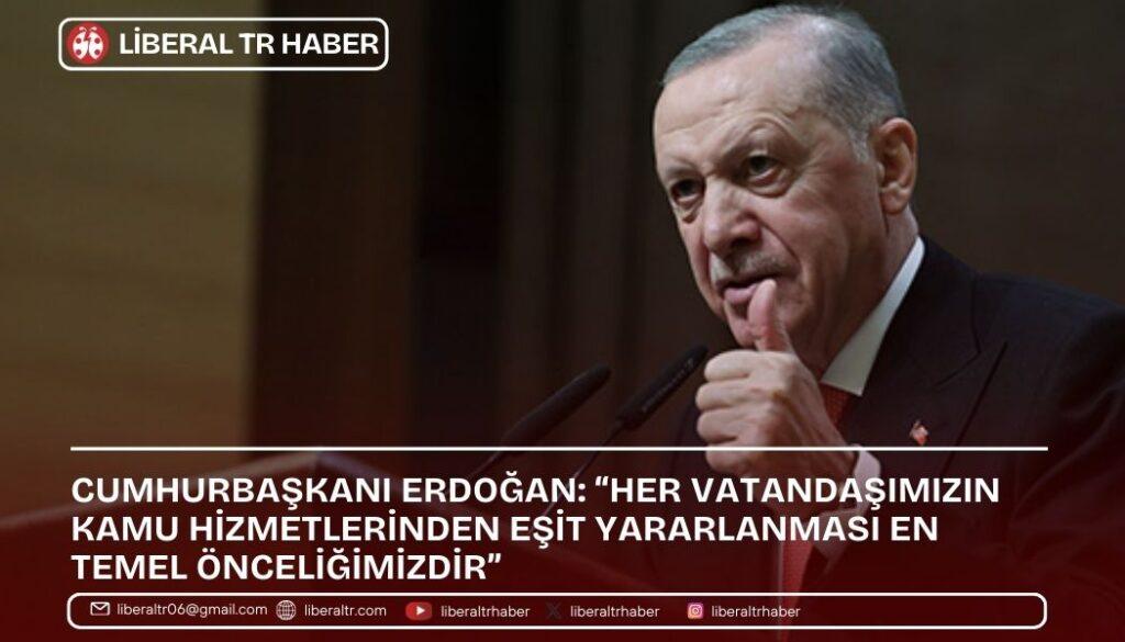 Cumhurbaşkanı Erdoğan: “Her Vatandaşımızın Kamu Hizmetlerinden Eşit Yararlanması En Temel Önceliğimizdir”