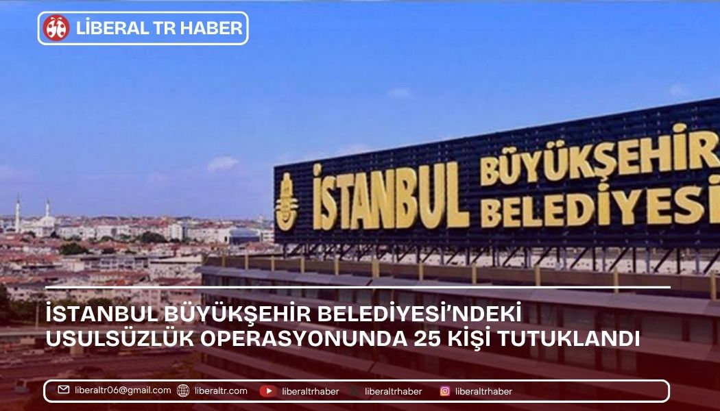 İstanbul Büyükşehir Belediyesi’ndeki Usulsüzlük Operasyonunda 25 Kişi Tutuklandı