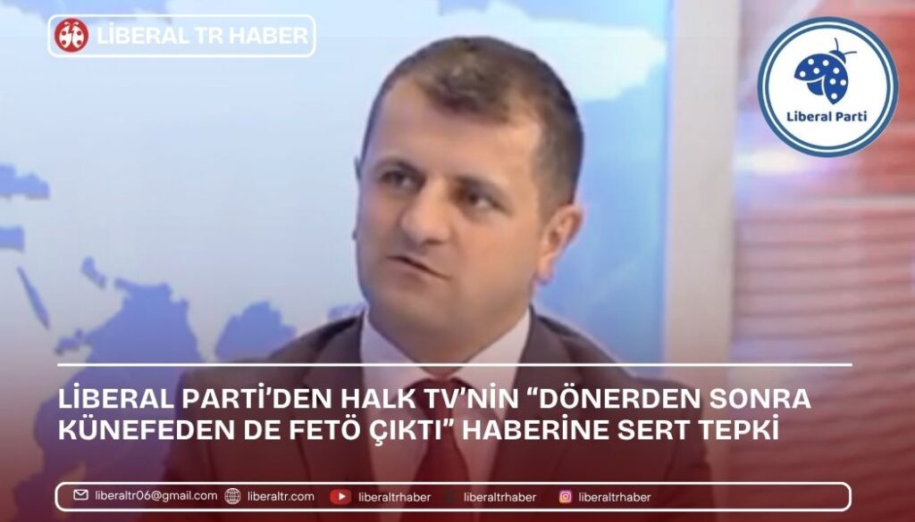Liberal Parti’den Halk TV’nin “Dönerden sonra künefeden de FETÖ çıktı” Haberine Sert Tepki
