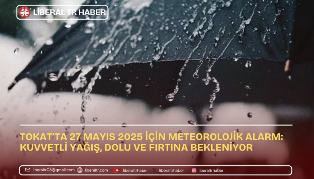Tokat’ta 27 Mayıs 2025 İçin Meteorolojik Alarm: Kuvvetli Yağış, Dolu ve Fırtına Bekleniyor