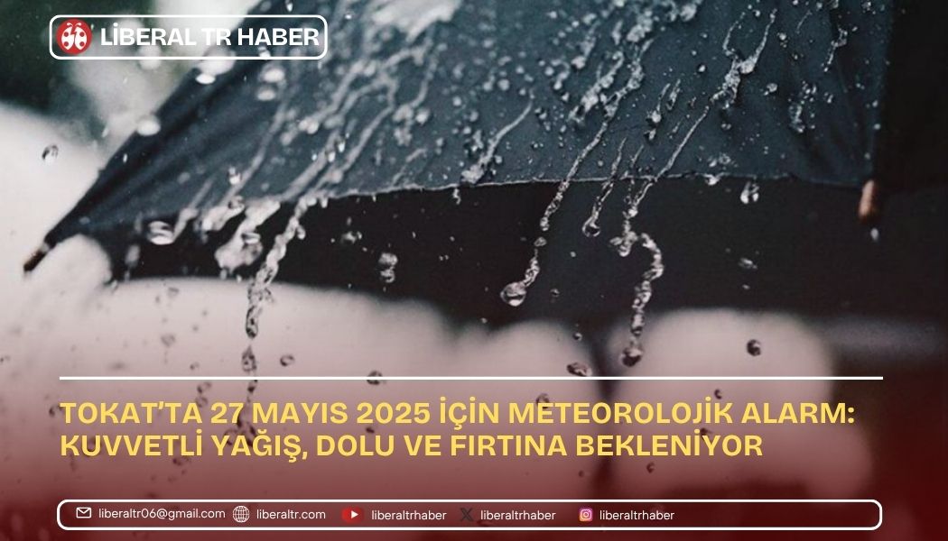 Tokat’ta 27 Mayıs 2025 İçin Meteorolojik Alarm: Kuvvetli Yağış, Dolu ve Fırtına Bekleniyor