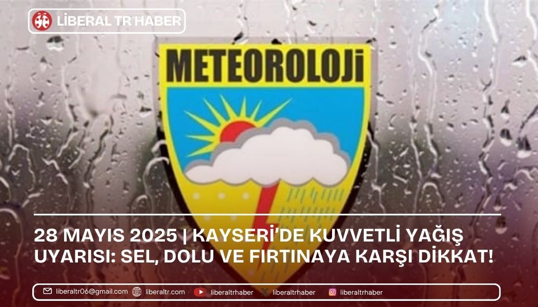 28 Mayıs 2025 | Kayseri’de Kuvvetli Yağış Uyarısı: Sel, Dolu ve Fırtınaya Karşı Dikkat!