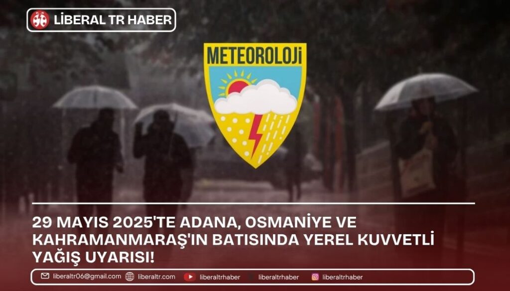 29 Mayıs 2025’te Adana, Osmaniye ve Kahramanmaraş’ın Batısında Yerel Kuvvetli Yağış Uyarısı!