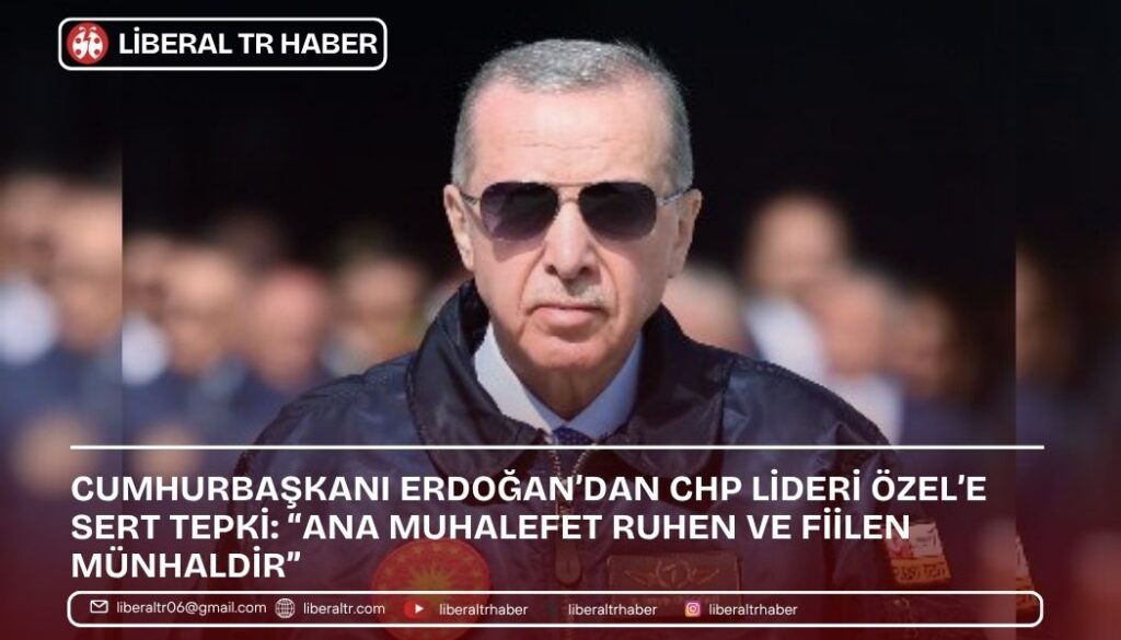 Cumhurbaşkanı Erdoğan’dan CHP Lideri Özel’e Sert Tepki: “Ana Muhalefet Ruhen ve Fiilen Münhaldir”
